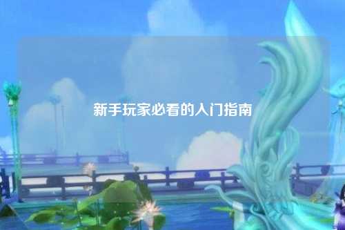 新手玩家必看的入門(mén)指南