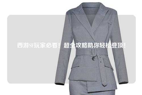 西游SF玩家必看！超全攻略助你輕松登頂！