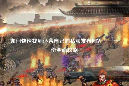 如何快速找到適合自己的私服發(fā)布網(wǎng)？——一份全面攻略