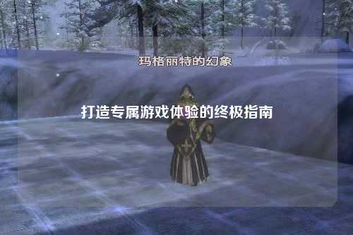打造專(zhuān)屬游戲體驗(yàn)的終極指南