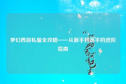 夢(mèng)幻西游私服全攻略——從新手到高手的進(jìn)階指南