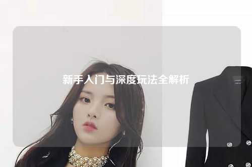 新手入門與深度玩法全解析