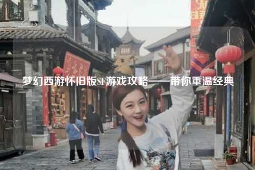 夢(mèng)幻西游懷舊版SF游戲攻略——帶你重溫經(jīng)典