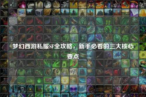 夢幻西游私服SF全攻略，新手必看的三大核心要點