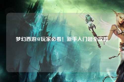 夢幻西游SF玩家必看！新手入門超全攻略