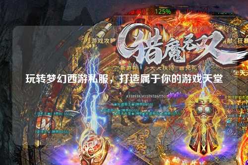 玩轉(zhuǎn)夢(mèng)幻西游私服，打造屬于你的游戲天堂