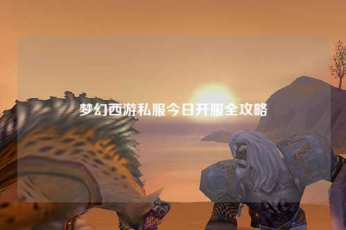 夢(mèng)幻西游私服今日開服全攻略