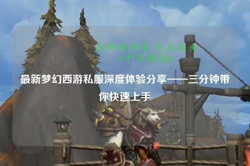 最新夢(mèng)幻西游私服深度體驗(yàn)分享——三分鐘帶你快速上手
