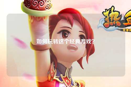 如何玩轉(zhuǎn)這個經(jīng)典游戲？