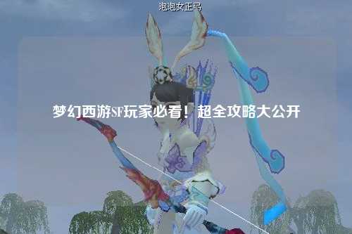 夢幻西游SF玩家必看！超全攻略大公開