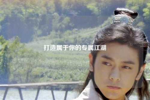 打造屬于你的專屬江湖