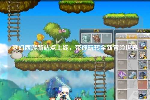 夢幻西游新站點上線，帶你玩轉(zhuǎn)全新冒險世界