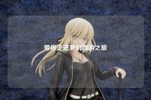 帶你走進(jìn)夢(mèng)幻西游之旅