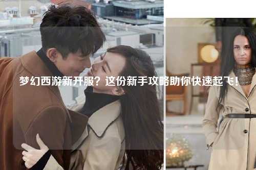 夢幻西游新開服？這份新手攻略助你快速起飛！