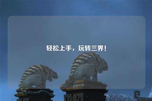 輕松上手，玩轉(zhuǎn)三界！
