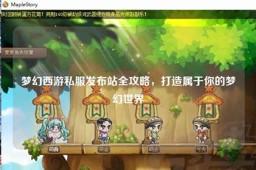 夢(mèng)幻西游私服發(fā)布站全攻略，打造屬于你的夢(mèng)幻世界