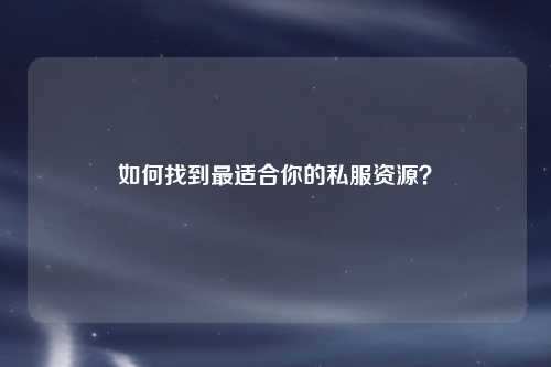 如何找到最適合你的私服資源？