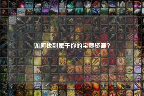 如何找到屬于你的寶藏資源？