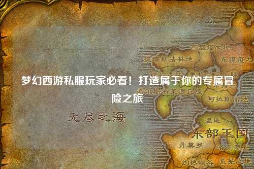 夢(mèng)幻西游私服玩家必看！打造屬于你的專屬冒險(xiǎn)之旅