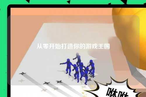 從零開(kāi)始打造你的游戲王國(guó)