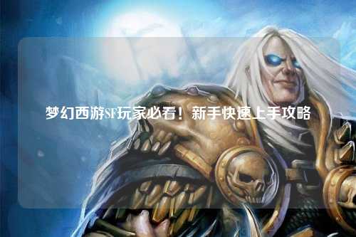 夢幻西游SF玩家必看！新手快速上手攻略