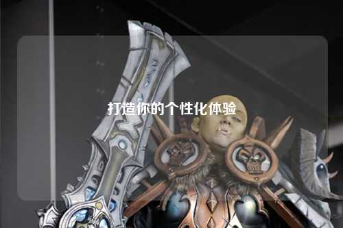 打造你的個(gè)性化體驗(yàn)