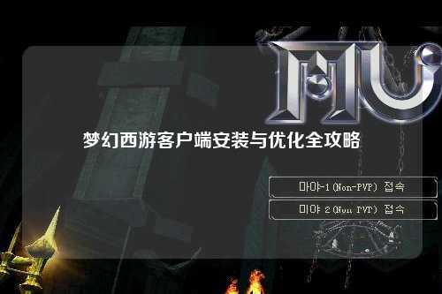 夢(mèng)幻西游客戶端安裝與優(yōu)化全攻略