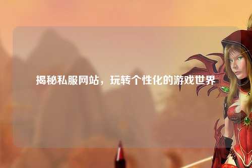 揭秘私服網(wǎng)站，玩轉(zhuǎn)個性化的游戲世界