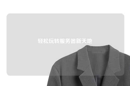 輕松玩轉(zhuǎn)服務(wù)器新天地