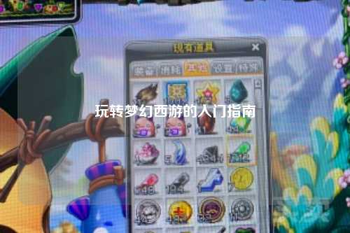 玩轉(zhuǎn)夢(mèng)幻西游的入門指南