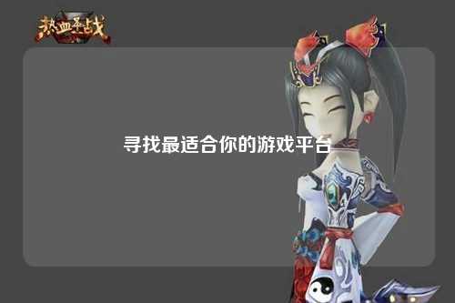 尋找最適合你的游戲平臺(tái)