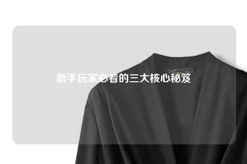 新手玩家必看的三大核心秘笈