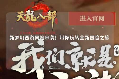 新夢(mèng)幻西游網(wǎng)站來襲！帶你玩轉(zhuǎn)全新冒險(xiǎn)之旅