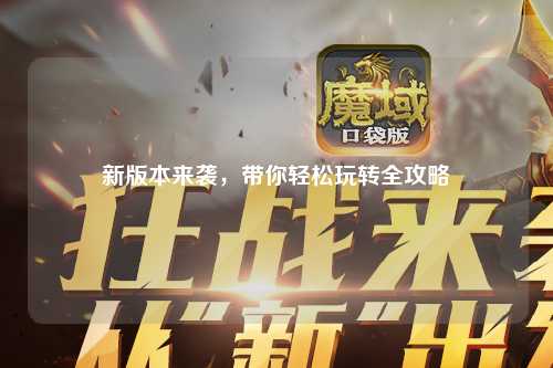 新版本來襲，帶你輕松玩轉全攻略