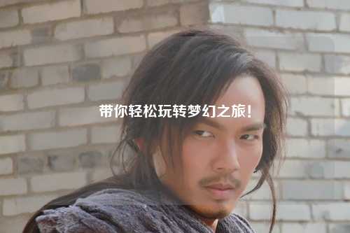 帶你輕松玩轉(zhuǎn)夢幻之旅！