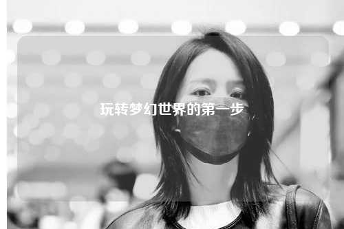 玩轉(zhuǎn)夢(mèng)幻世界的第一步