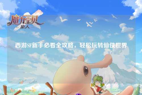 西游SF新手必看全攻略，輕松玩轉(zhuǎn)仙俠世界