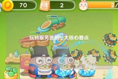 玩轉(zhuǎn)服務(wù)器的三大核心要點