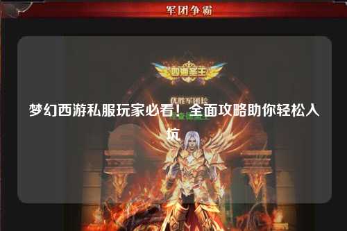 夢幻西游私服玩家必看！全面攻略助你輕松入坑