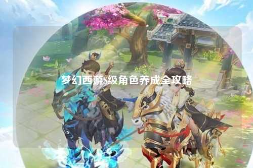 夢幻西游S級角色養(yǎng)成全攻略