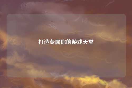 打造專屬你的游戲天堂