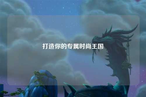 打造你的專屬時(shí)尚王國