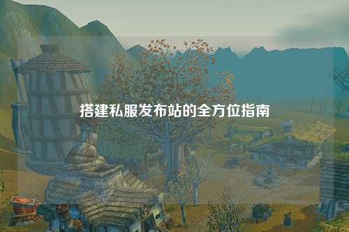 搭建私服發(fā)布站的全方位指南