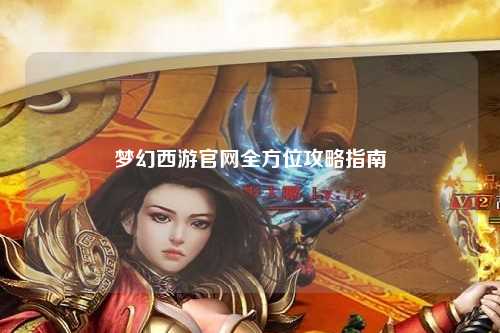 夢(mèng)幻西游官網(wǎng)全方位攻略指南
