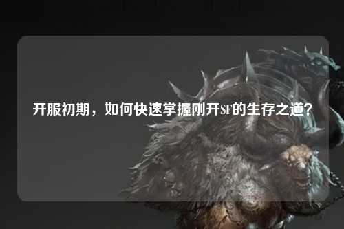 開(kāi)服初期，如何快速掌握剛開(kāi)SF的生存之道？