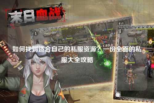 如何找到適合自己的私服資源？一份全面的私服大全攻略