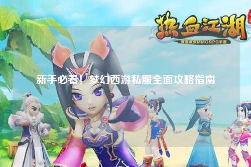 新手必看！夢(mèng)幻西游私服全面攻略指南