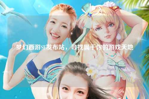夢(mèng)幻西游SF發(fā)布站，尋找屬于你的游戲天地