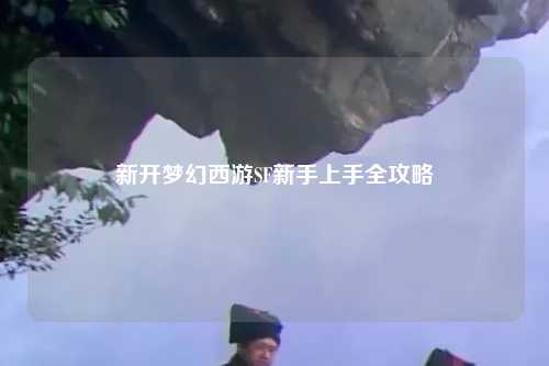 新開夢幻西游SF新手上手全攻略