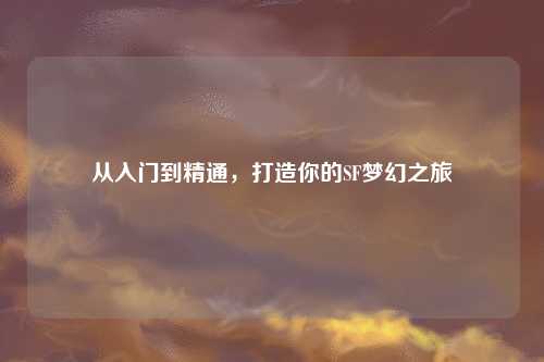 從入門(mén)到精通，打造你的SF夢(mèng)幻之旅
